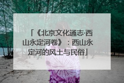 《北京文化通志·西山永定河卷》：西山永定河的风土与民俗
