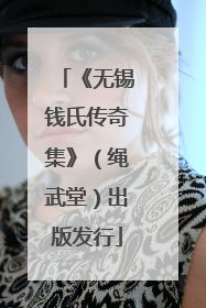 《无锡钱氏传奇集》（绳武堂）出版发行