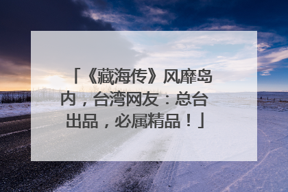 《藏海传》风靡岛内，台湾网友：总台出品，必属精品！