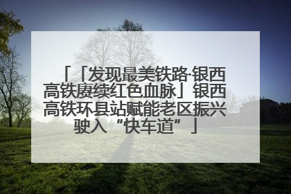 「发现最美铁路·银西高铁赓续红色血脉」银西高铁环县站赋能老区振兴驶入“快车道”