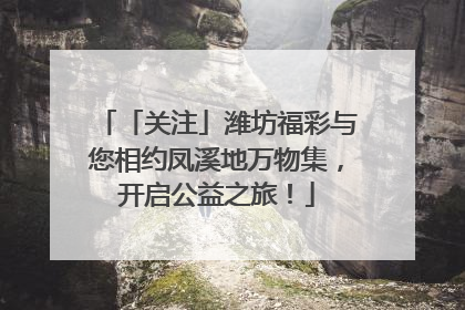 「关注」潍坊福彩与您相约凤溪地万物集，开启公益之旅！