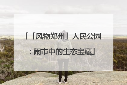 「风物郑州」人民公园：闹市中的生态宝藏