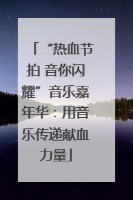 “热血节拍 音你闪耀”音乐嘉年华：用音乐传递献血力量