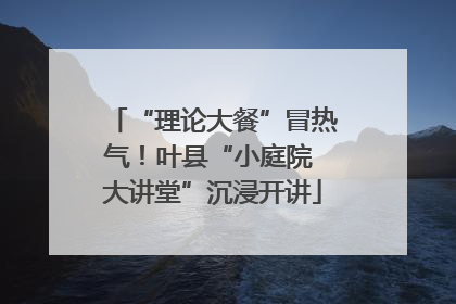 “理论大餐”冒热气！叶县“小庭院 大讲堂”沉浸开讲