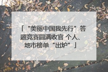 “美丽中国我先行”答题竞赛圆满收官 个人、地市榜单“出炉”