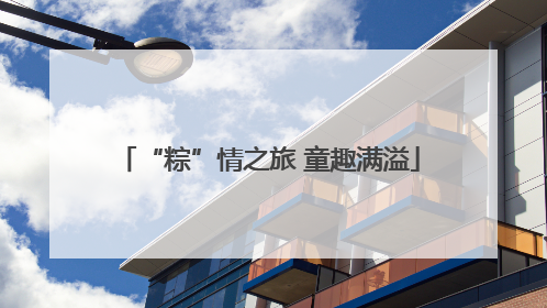 “粽”情之旅 童趣满溢