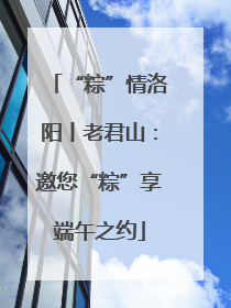 “粽”情洛阳丨老君山：邀您“粽”享端午之约