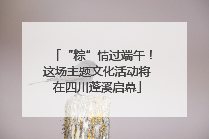 “粽”情过端午！这场主题文化活动将在四川蓬溪启幕