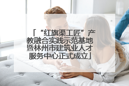 “红旗渠工匠”产教融合实践示范基地暨林州市建筑业人才服务中心正式成立