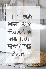 “一机游河南”发放千万元专项补贴 助力高考学子畅游河南