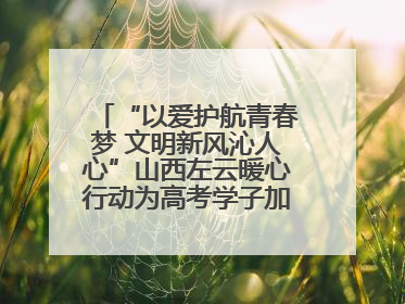 “以爱护航青春梦 文明新风沁人心”山西左云暖心行动为高考学子加油助威