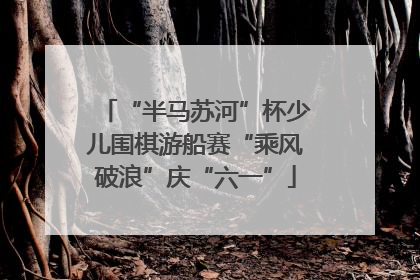 “半马苏河”杯少儿围棋游船赛“乘风破浪”庆“六一”