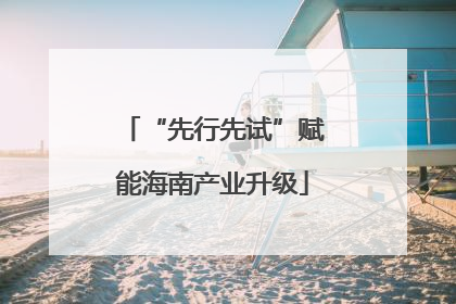 “先行先试”赋能海南产业升级