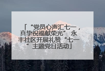 “党员心声汇七一，真挚祝福献荣光” 永丰社区开展礼赞“七一”主题党日活动
