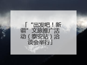 “出发吧！新疆”文旅推广活动（泰安站）洽谈会举行