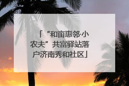 “和亩惠邻·小农夫”共富驿站落户济南秀和社区