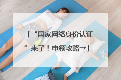 “国家网络身份认证”来了！申领攻略→