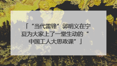 “当代雷锋”郭明义在宁夏为大家上了一堂生动的“中国工人大思政课”