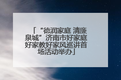 “德润家庭 清廉泉城”济南市好家庭好家教好家风巡讲首场活动举办