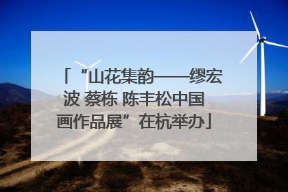 “山花集韵——缪宏波 蔡栋 陈丰松中国画作品展”在杭举办