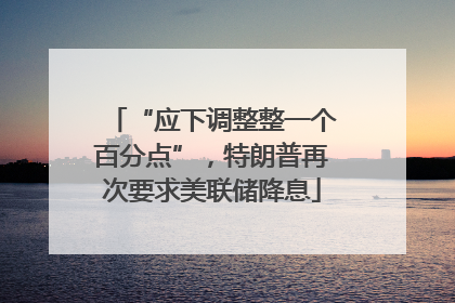 “应下调整整一个百分点”，特朗普再次要求美联储降息