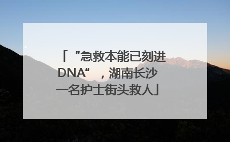 “急救本能已刻进DNA”，湖南长沙一名护士街头救人
