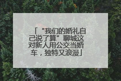 “我们的婚礼自己说了算”聊城这对新人用公交当婚车，独特又浪漫