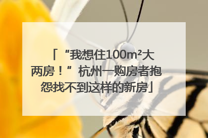 “我想住100m²大两房！”杭州一购房者抱怨找不到这样的新房