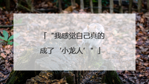 “我感觉自己真的成了‘小龙人’”
