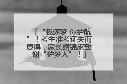 “我逐梦 你护航”！考生准考证失而复得，家长赠锦旗致谢“护梦人”！