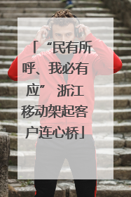 “民有所呼、我必有应” 浙江移动架起客户连心桥