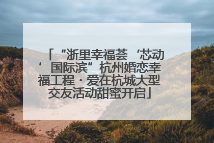 “浙里幸福荟‘芯动’国际滨”杭州婚恋幸福工程・爱在杭城大型交友活动甜蜜开启