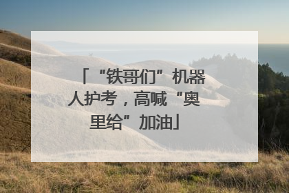“铁哥们”机器人护考，高喊“奥里给”加油
