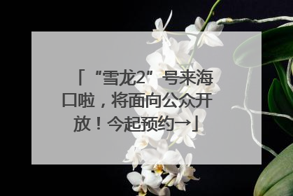 “雪龙2”号来海口啦，将面向公众开放！今起预约→