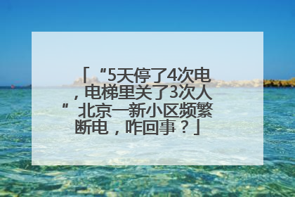 “5天停了4次电，电梯里关了3次人”北京一新小区频繁断电，咋回事？