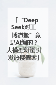 “DeepSeek对王一博道歉”竟是AI编的？大模型幻觉引发热搜假案