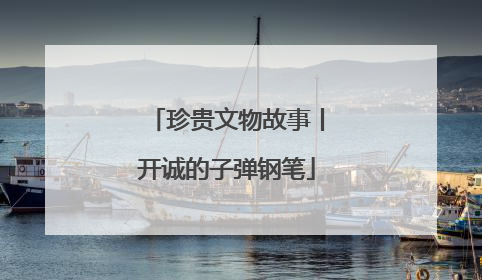 珍贵文物故事丨开诚的子弹钢笔
