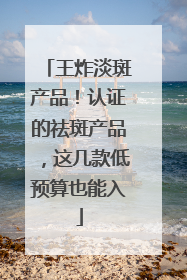 王炸淡斑产品！认证的祛斑产品，这几款低预算也能入