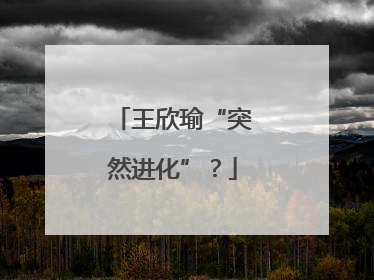 王欣瑜“突然进化”？
