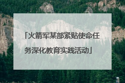 火箭军某部紧贴使命任务深化教育实践活动