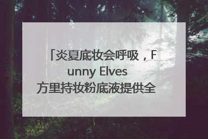 炎夏底妆会呼吸，Funny Elves方里持妆粉底液提供全肤质底妆新解法