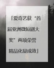 爱奇艺获“首届亚洲微短剧大奖”两项荣誉 精品化显成效