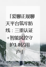 爱聊正规聊天平台筑牢防线：三重认证+智能风控守护1.8亿用户