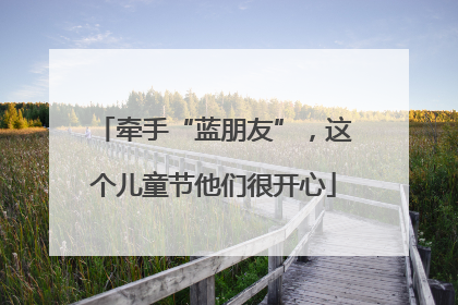 牵手“蓝朋友”，这个儿童节他们很开心