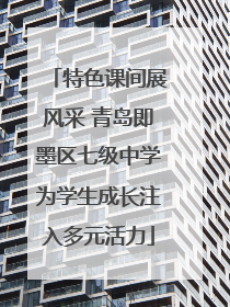 特色课间展风采 青岛即墨区七级中学为学生成长注入多元活力