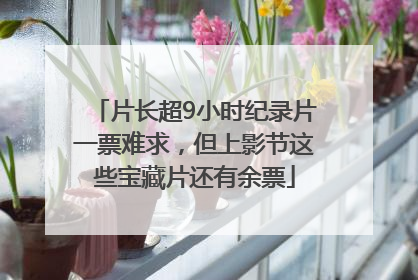 片长超9小时纪录片一票难求，但上影节这些宝藏片还有余票