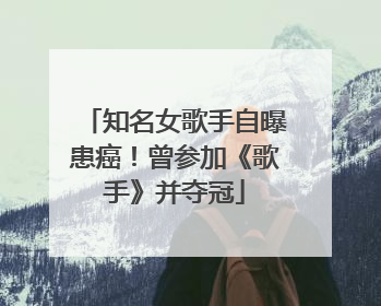 知名女歌手自曝患癌！曾参加《歌手》并夺冠