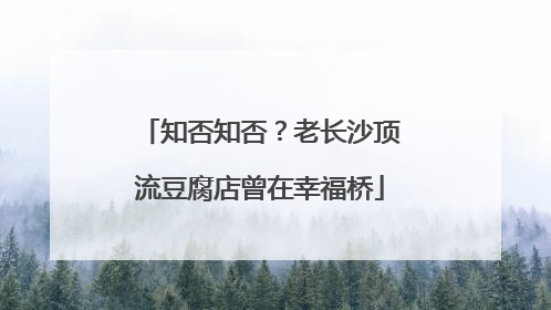 知否知否？老长沙顶流豆腐店曾在幸福桥