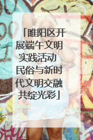 睢阳区开展端午文明实践活动 民俗与新时代文明交融共绽光彩