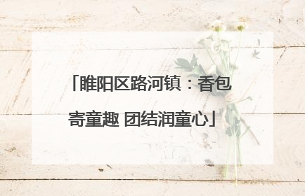 睢阳区路河镇：香包寄童趣 团结润童心